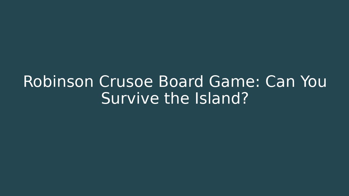 Robinson Crusoe Board Game: Can You Survive the Island?