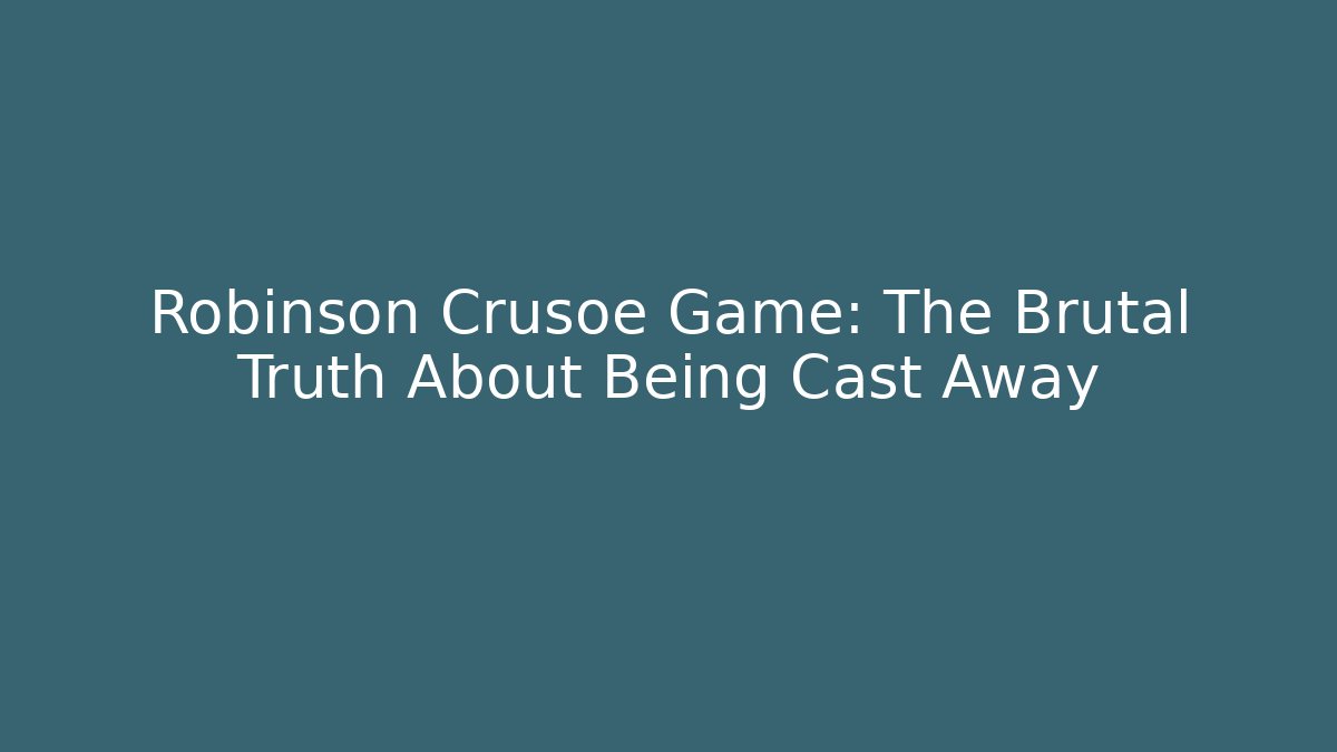 Robinson Crusoe Game: The Brutal Truth About Being Cast Away