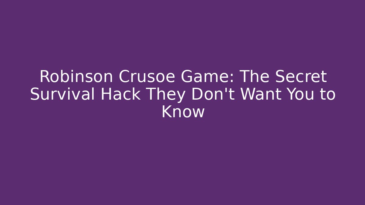 Robinson Crusoe Game: The Secret Survival Hack They Don't Want You to Know