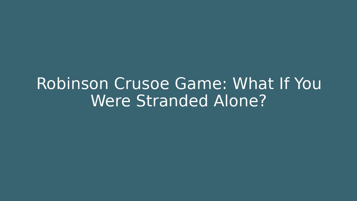 Robinson Crusoe Game: What If You Were Stranded Alone?