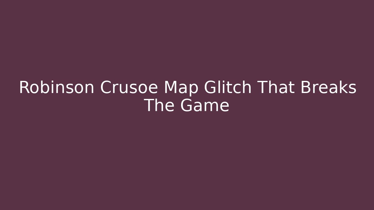 Robinson Crusoe Map Glitch That Breaks The Game - Critter Realm