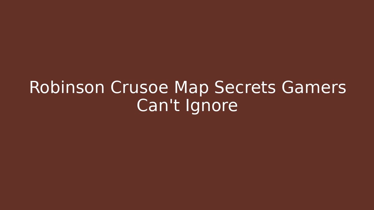 Robinson Crusoe Map Secrets Gamers Can't Ignore