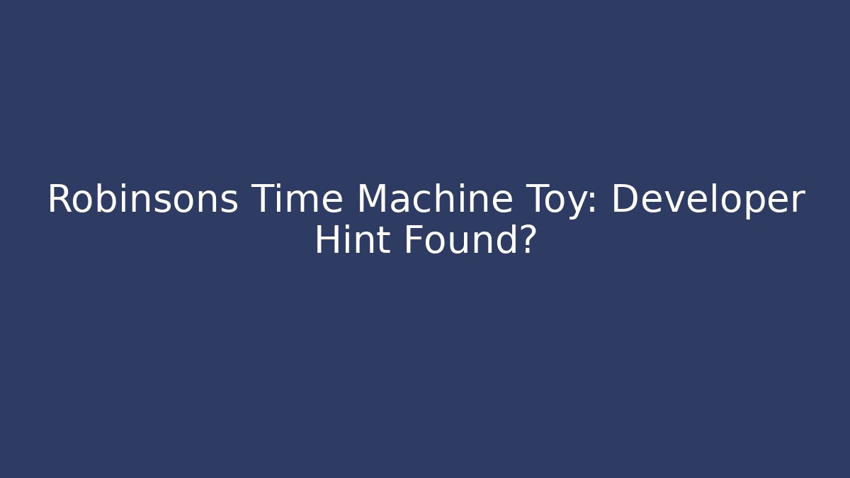 Robinsons Time Machine Toy: Developer Hint Found? - Critter Realm