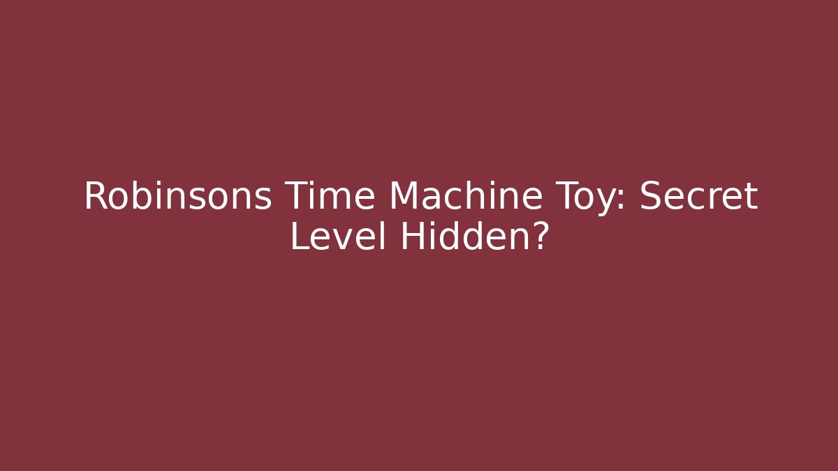 Robinsons Time Machine Toy: Secret Level Hidden?