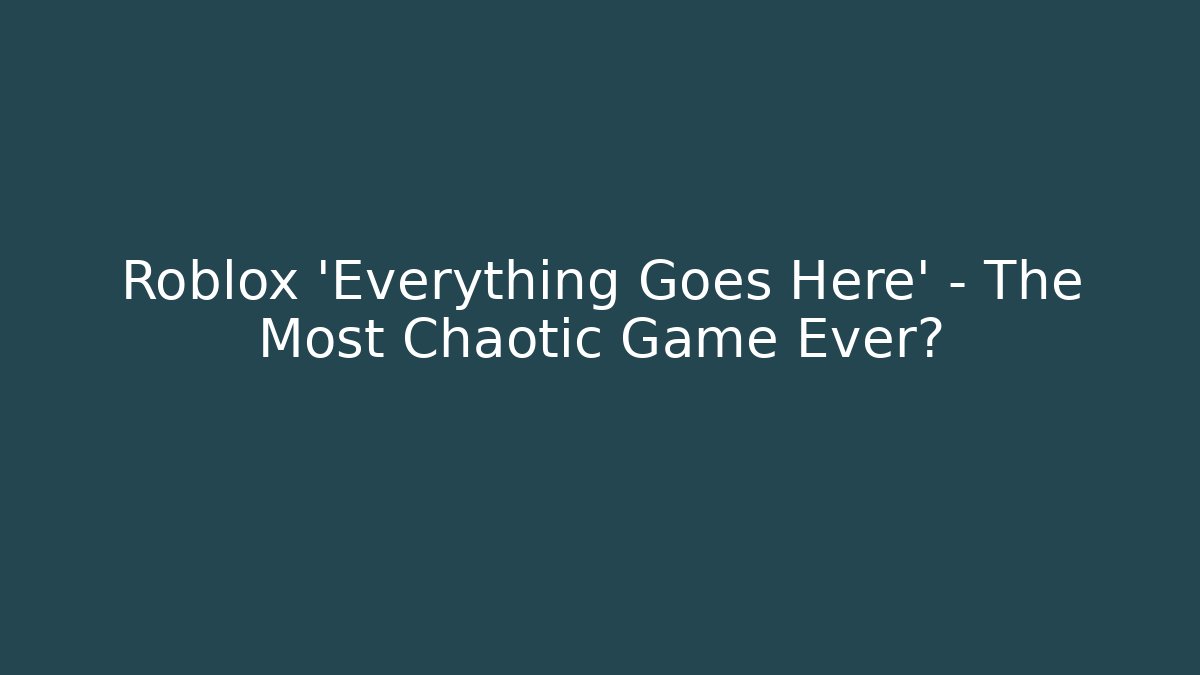 Roblox 'Everything Goes Here' - The Most Chaotic Game Ever?