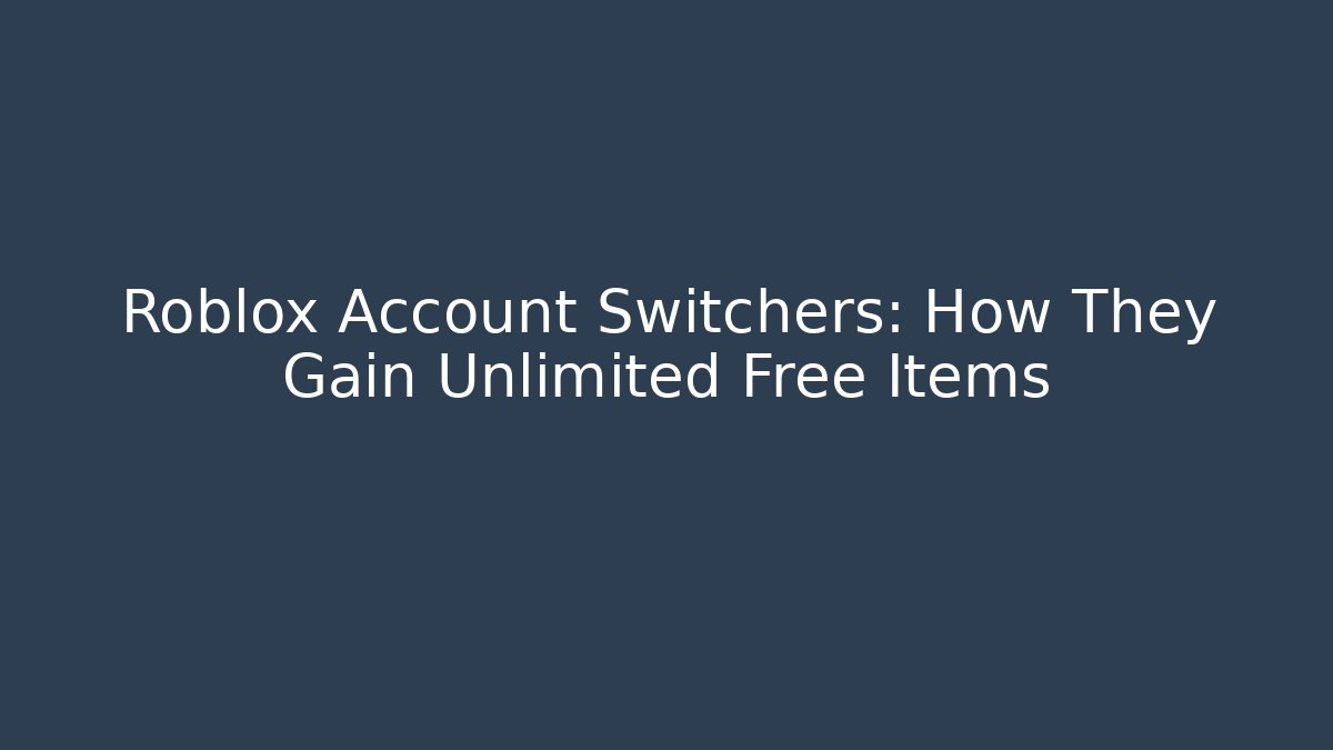 Roblox Account Switchers: How They Gain Unlimited Free Items