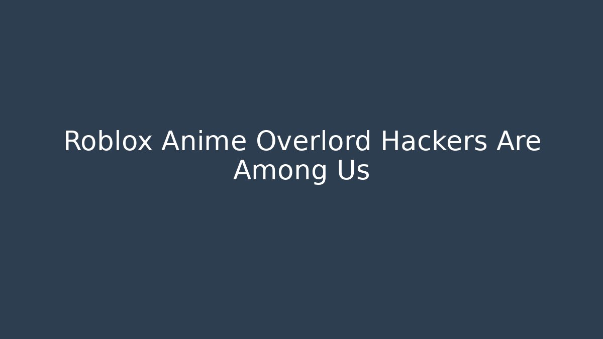 Roblox Anime Overlord Hackers Are Among Us