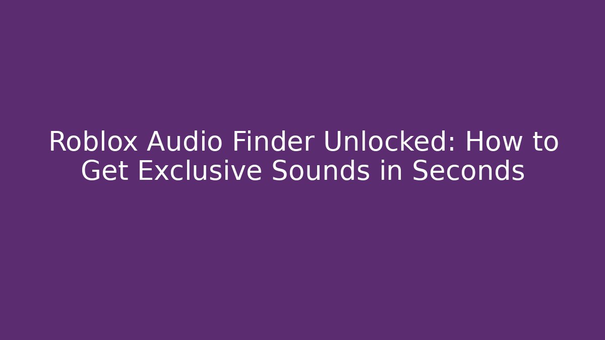 Roblox Audio Finder Unlocked: How to Get Exclusive Sounds in Seconds