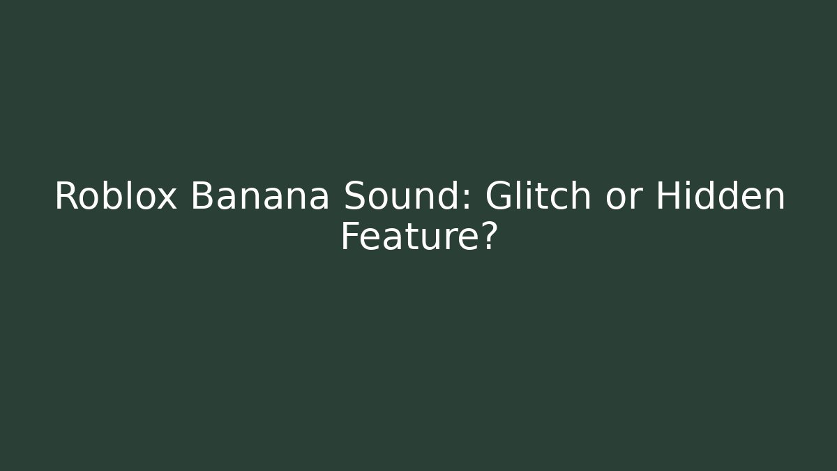 Roblox Banana Sound: Glitch or Hidden Feature?