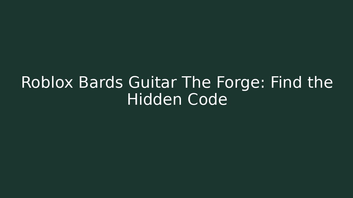 Roblox Bards Guitar The Forge: Find the Hidden Code