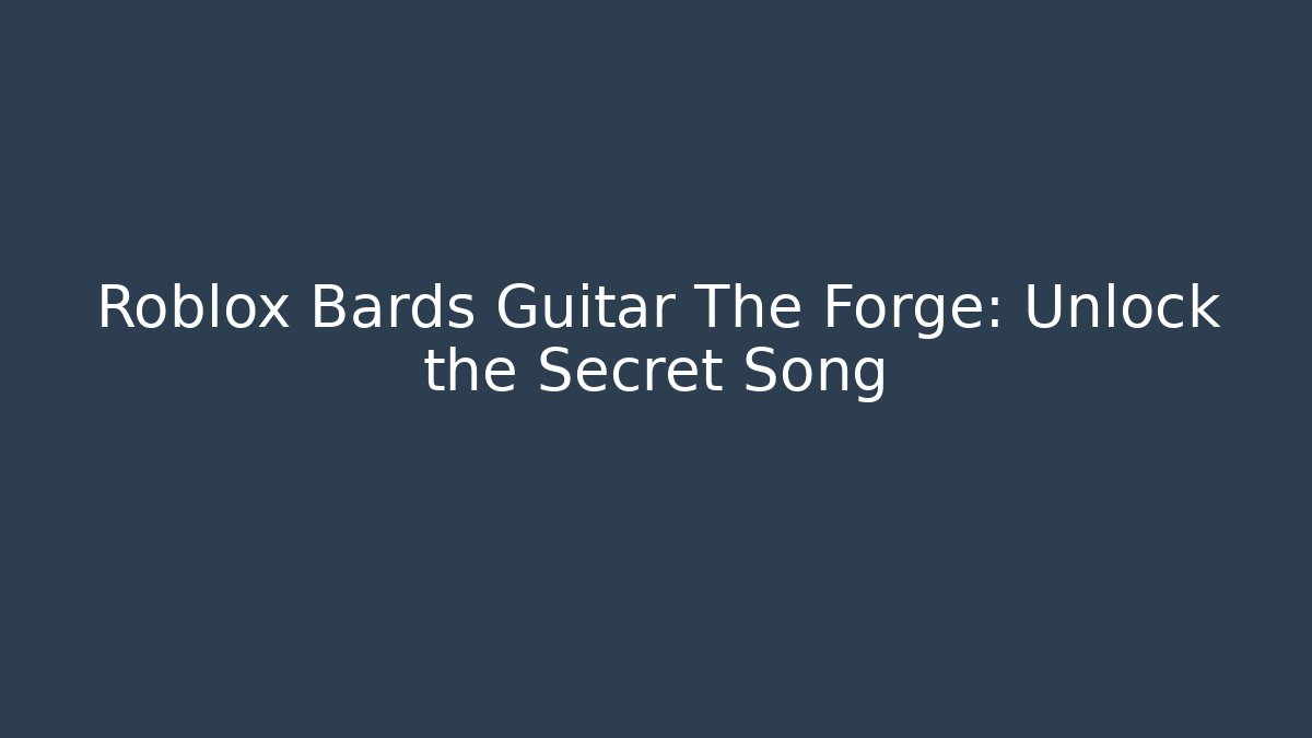 Roblox Bards Guitar The Forge: Unlock the Secret Song