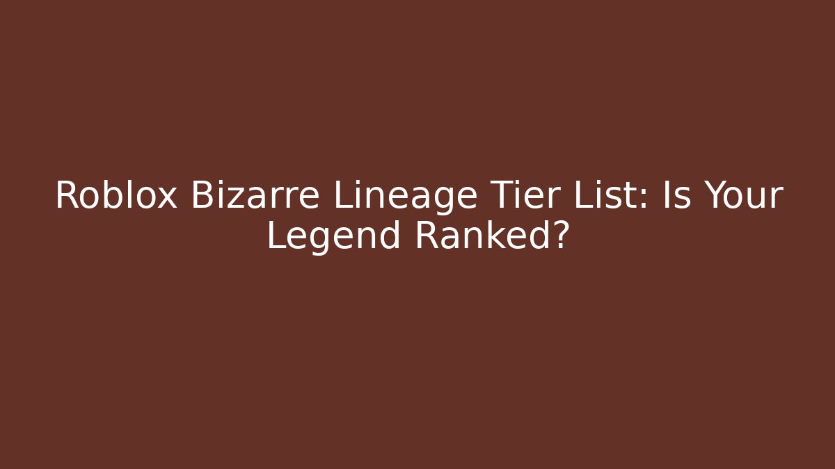 Roblox Bizarre Lineage Tier List: Is Your Legend Ranked?