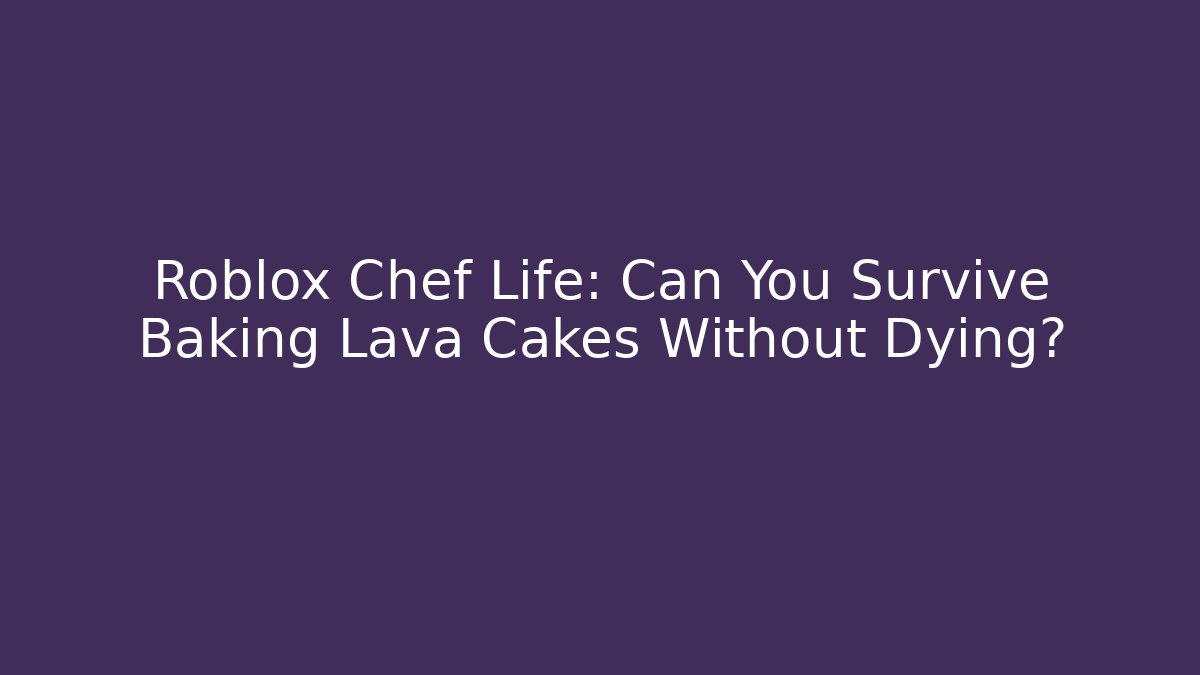Roblox Chef Life: Can You Survive Baking Lava Cakes Without Dying?