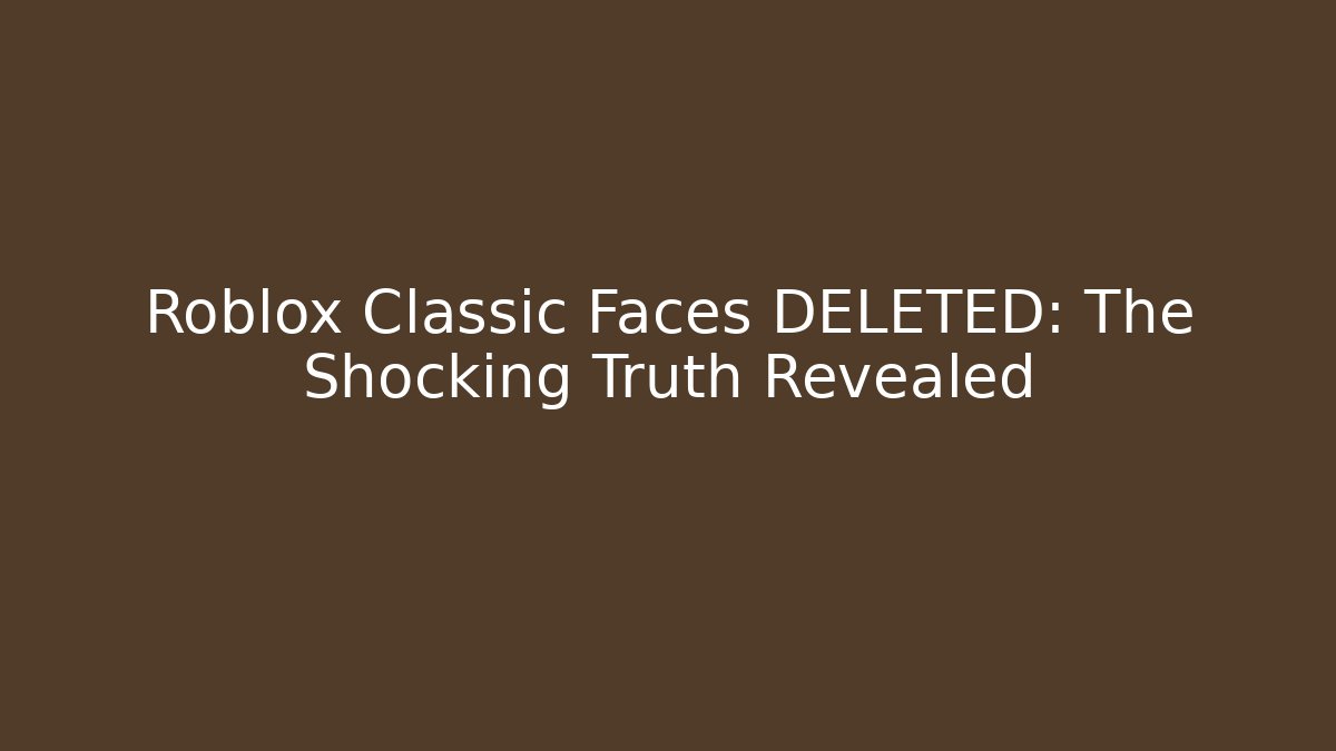 Roblox Classic Faces DELETED: The Shocking Truth Revealed