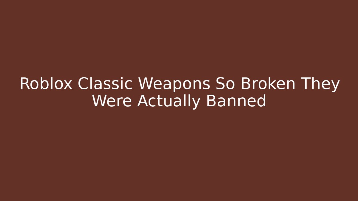 Roblox Classic Weapons So Broken They Were Actually Banned