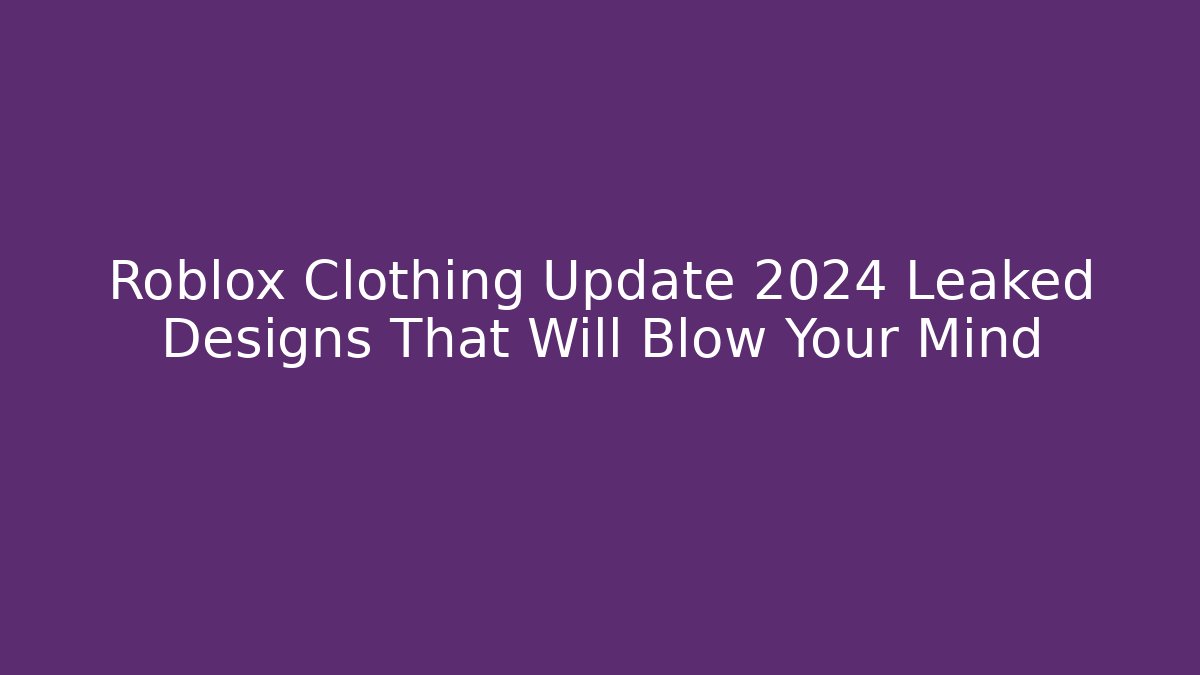 Roblox Clothing Update 2024 Leaked Designs That Will Blow Your Mind