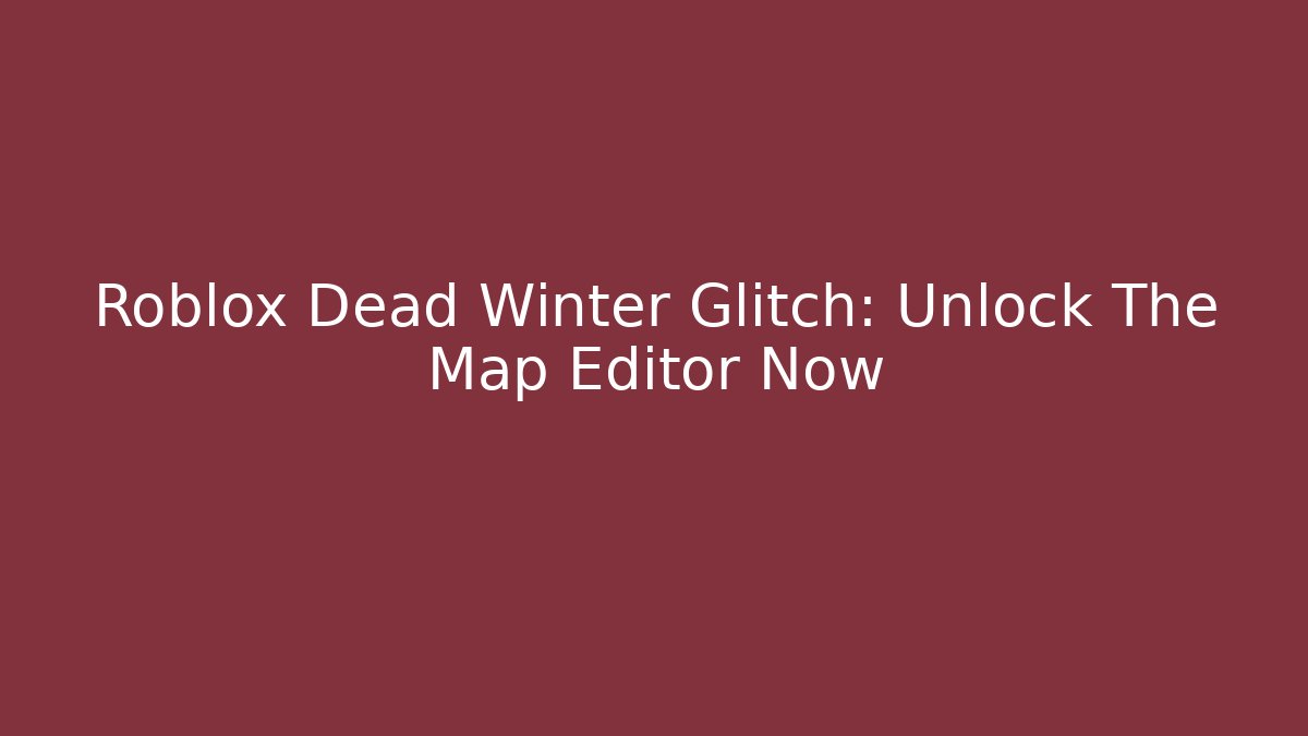 Roblox Dead Winter Glitch: Unlock The Map Editor Now - Critter Realm