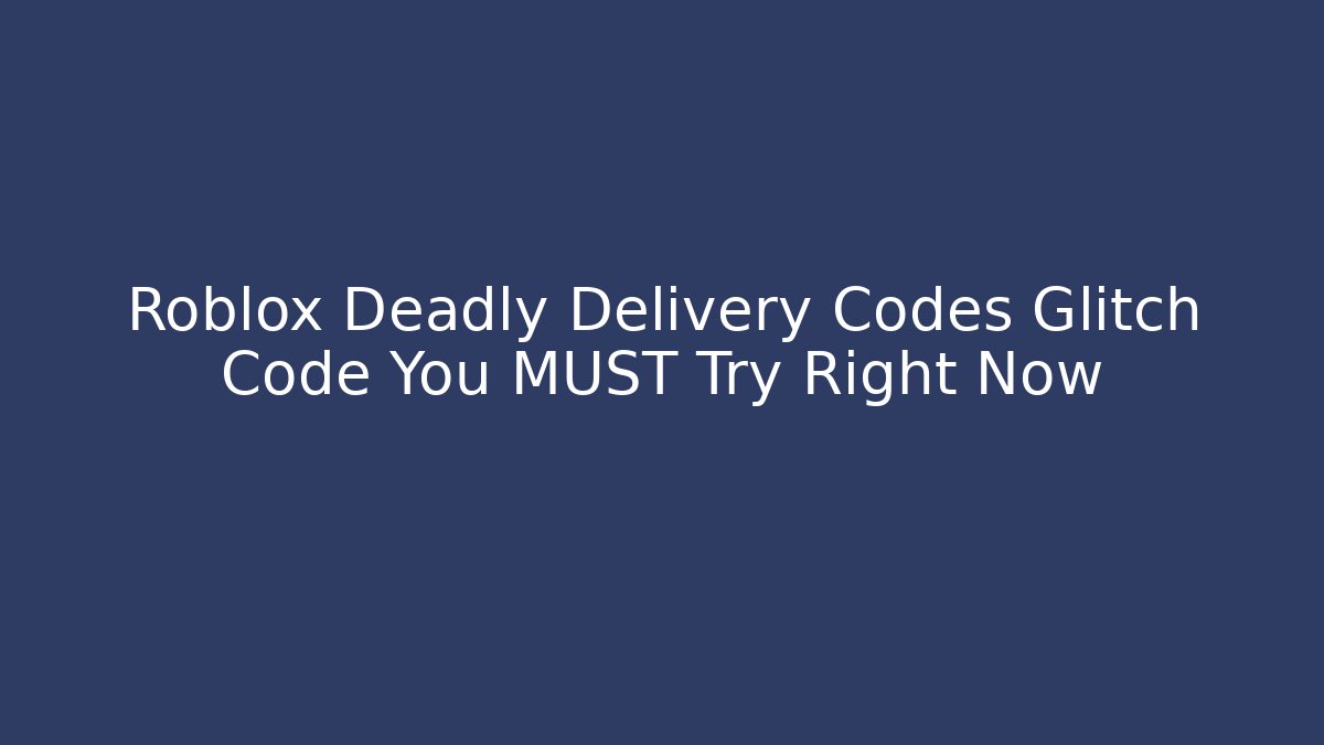 Roblox Deadly Delivery Codes Glitch Code You MUST Try Right Now