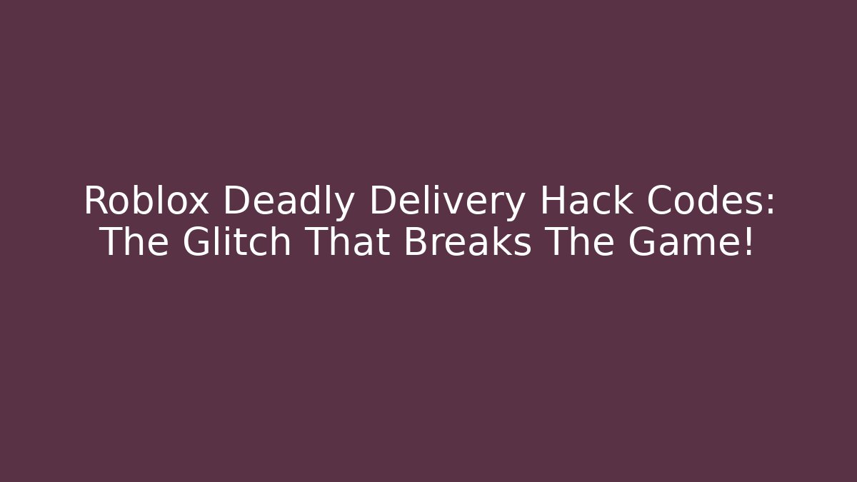 Roblox Deadly Delivery Hack Codes: The Glitch That Breaks The Game!