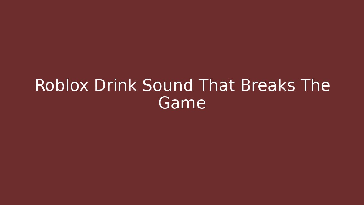 Roblox Drink Sound That Breaks The Game