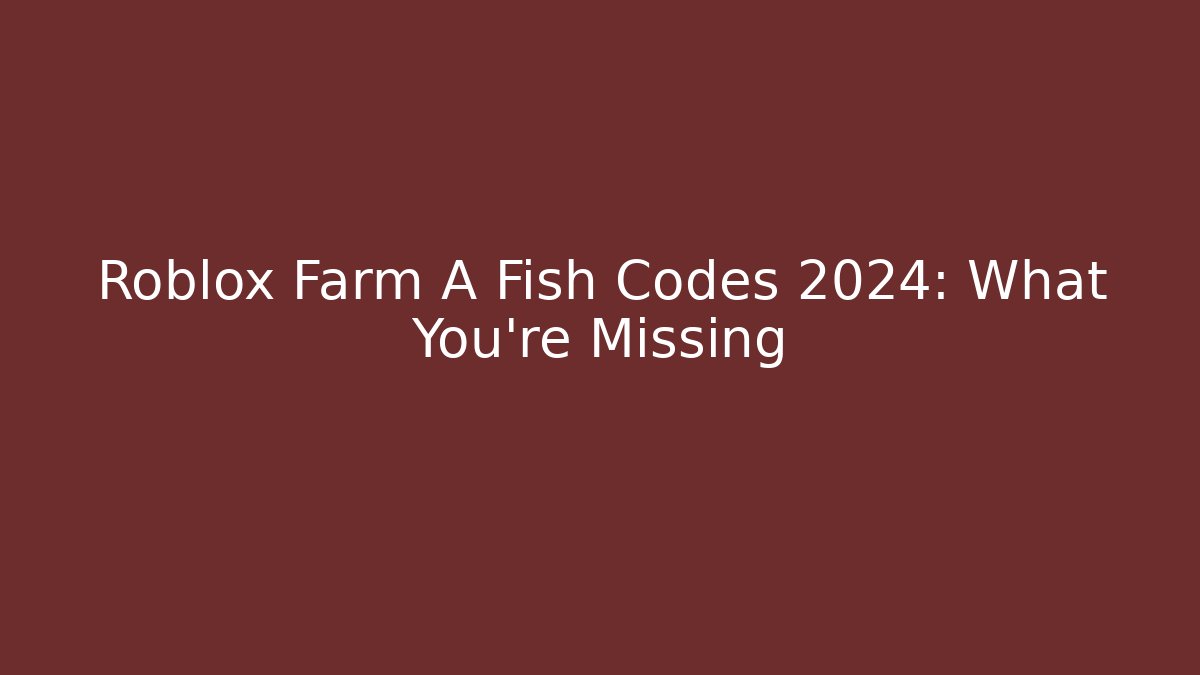 Roblox Farm A Fish Codes 2024: What You’re Missing