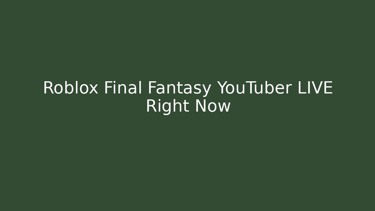 Roblox Final Fantasy YouTuber LIVE Right Now