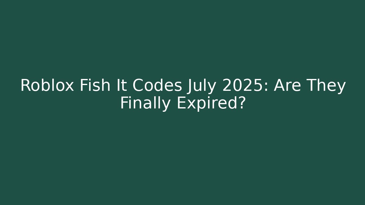 Roblox Fish It Codes July 2025: Are They Finally Expired?