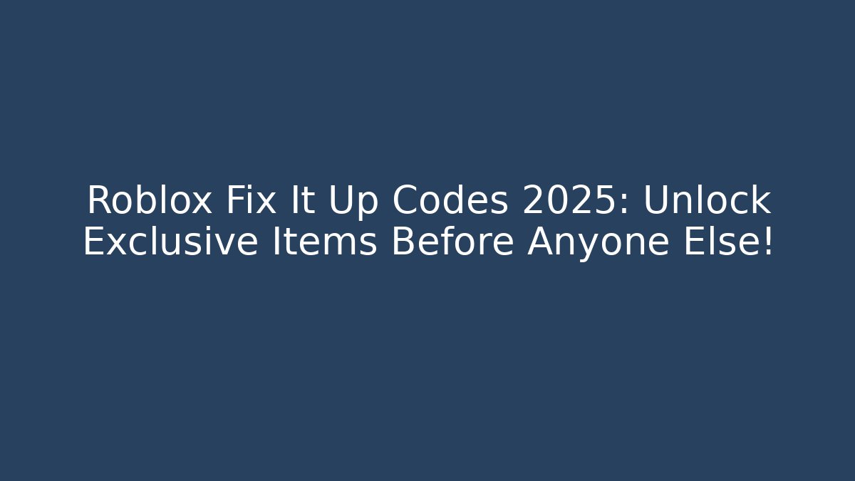 Roblox Fix It Up Codes 2025: Unlock Exclusive Items Before Anyone Else!