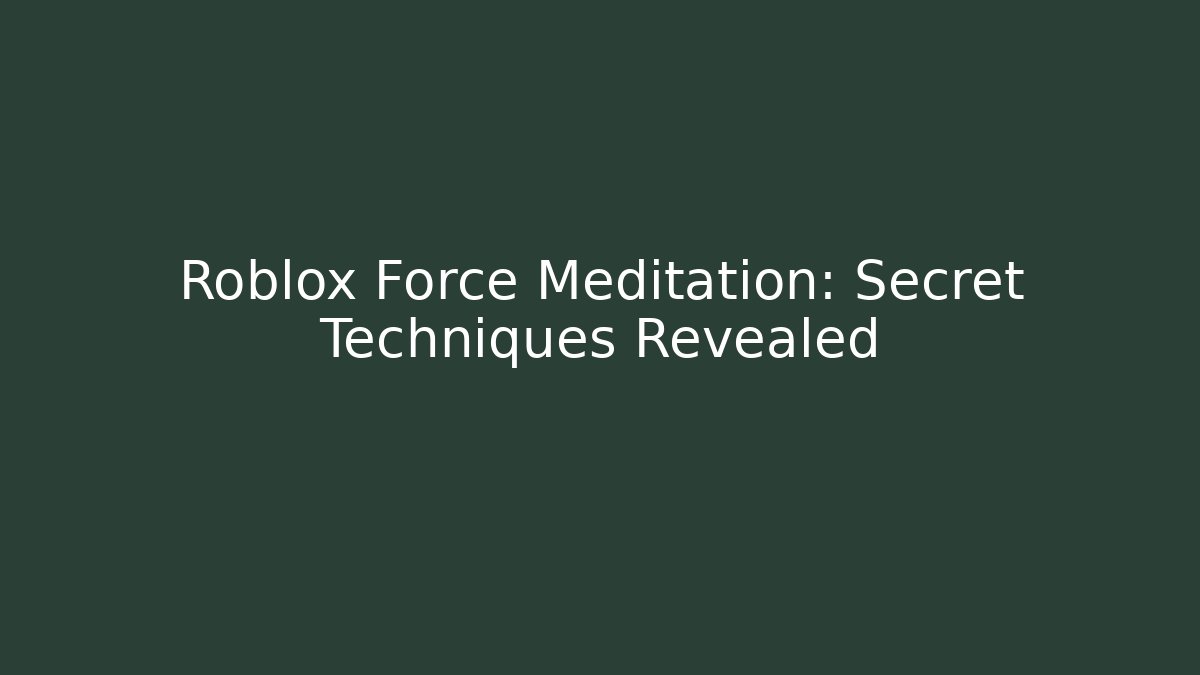 Roblox Force Meditation: Secret Techniques Revealed