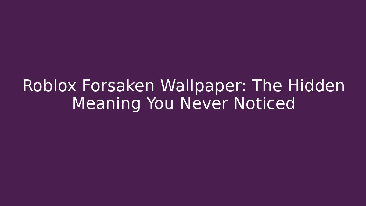 Roblox Forsaken Wallpaper: The Hidden Meaning You Never Noticed