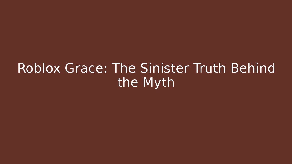 Roblox Grace: The Sinister Truth Behind the Myth