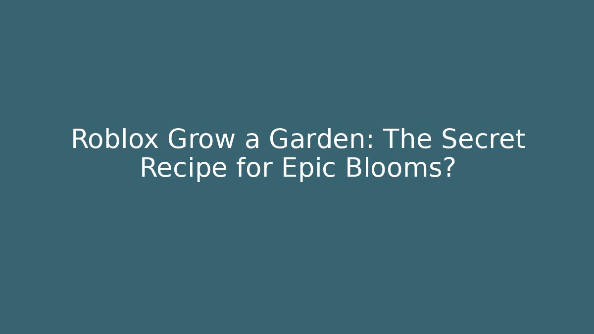 Roblox Grow a Garden: The Secret Recipe for Epic Blooms?