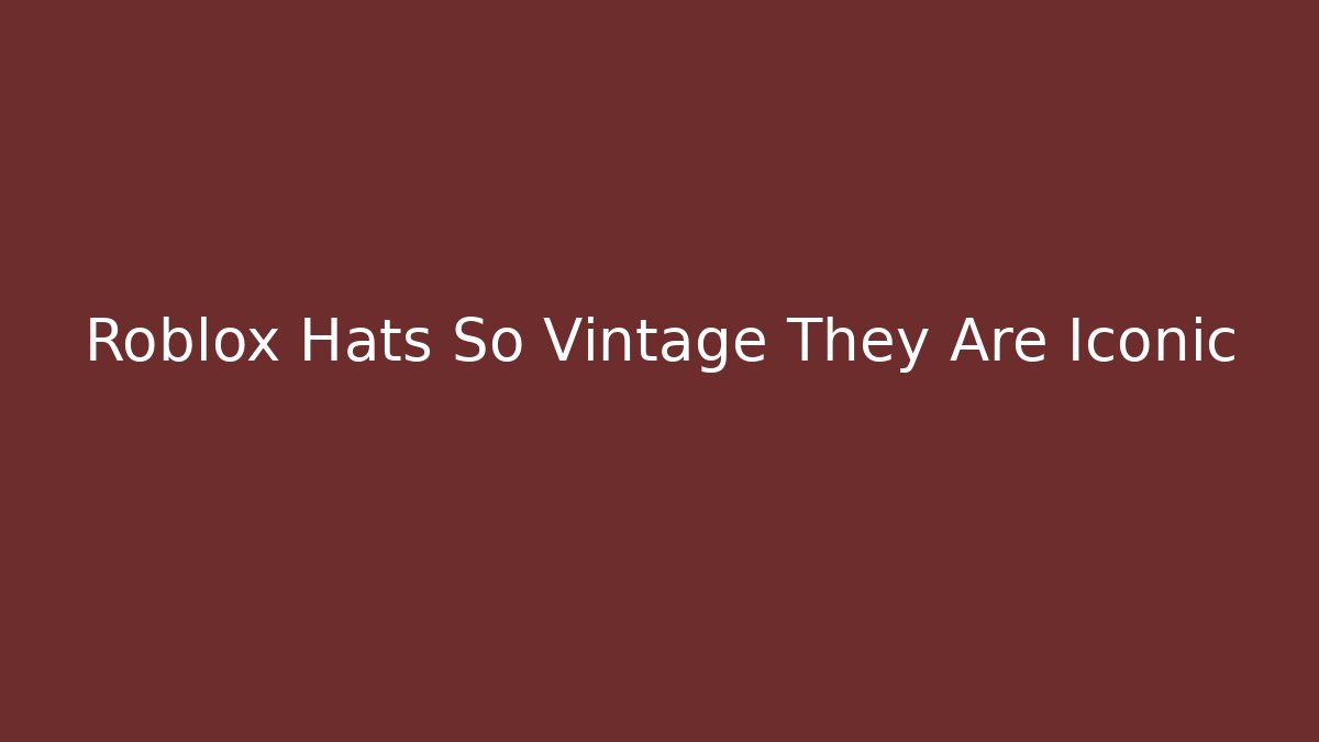 Roblox Hats So Vintage They Are Iconic