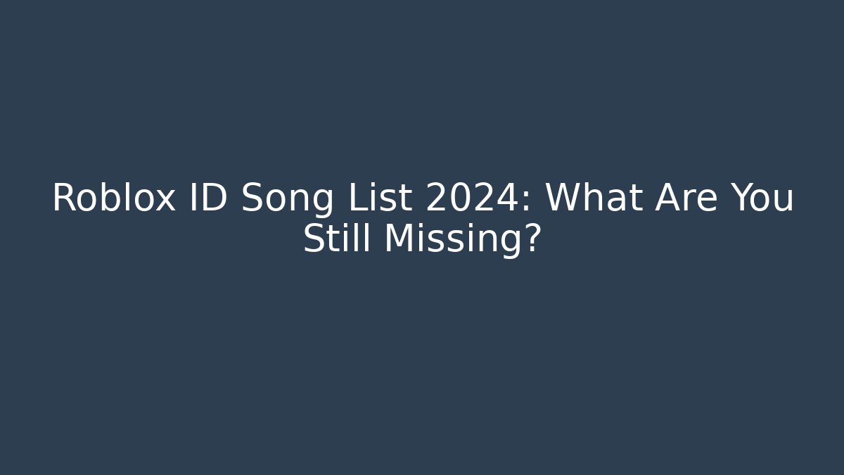 Roblox ID Song List 2024: What Are You Still Missing?