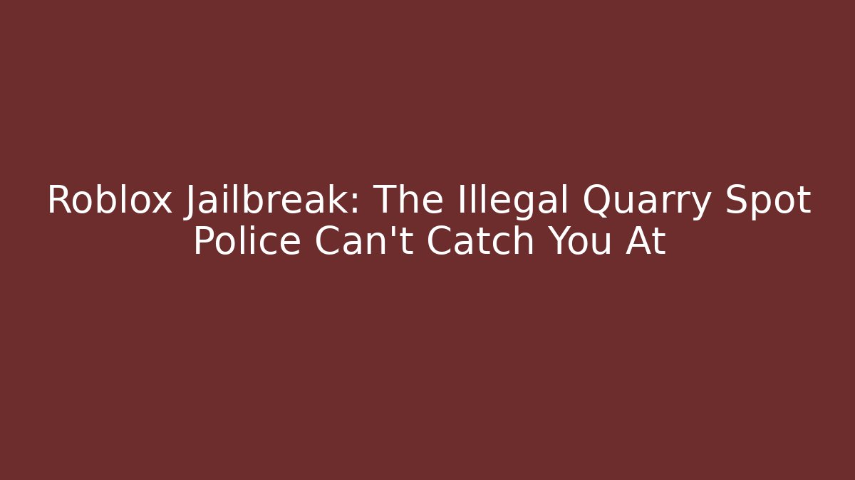 Roblox Jailbreak: The Illegal Quarry Spot Police Can’t Catch You At