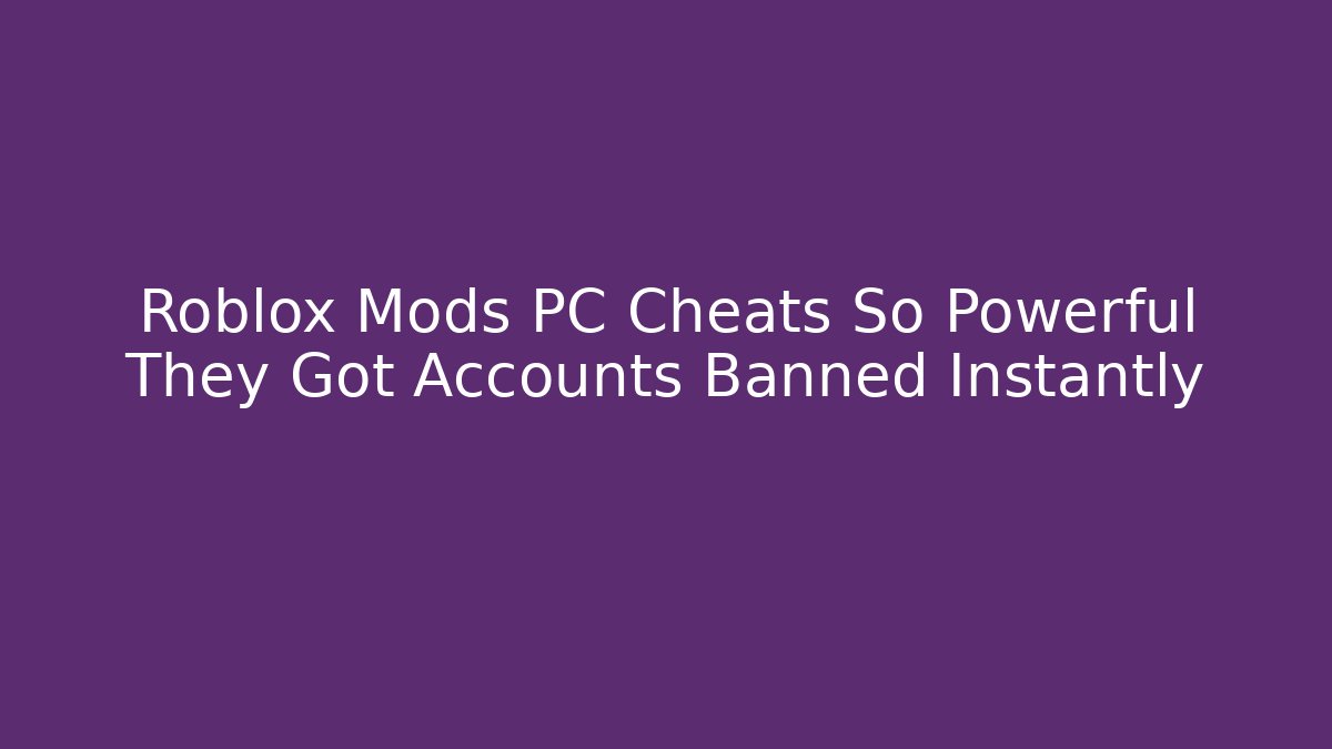 Roblox Mods PC Cheats So Powerful They Got Accounts Banned Instantly