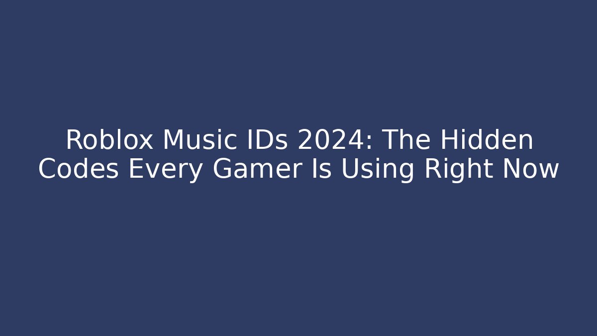 Roblox Music IDs 2024: The Hidden Codes Every Gamer Is Using Right Now