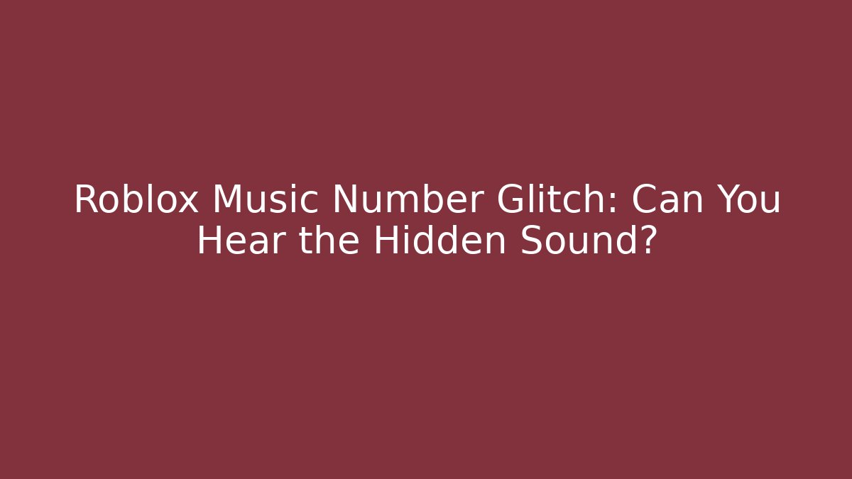 Roblox Music Number Glitch: Can You Hear the Hidden Sound?