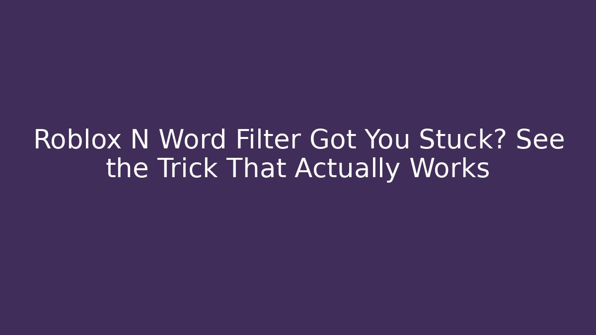 Roblox N Word Filter Got You Stuck? See the Trick That Actually Works