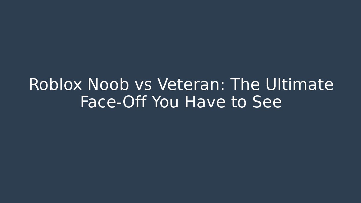 Roblox Noob vs Veteran: The Ultimate Face-Off You Have to See