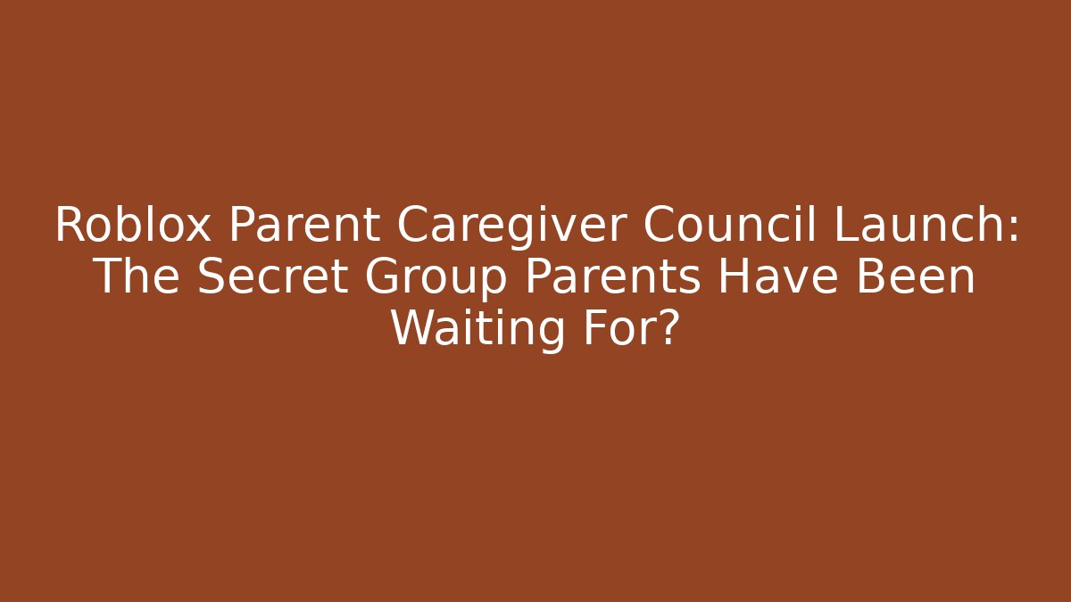 Roblox Parent Caregiver Council Launch: The Secret Group Parents Have Been Waiting For?