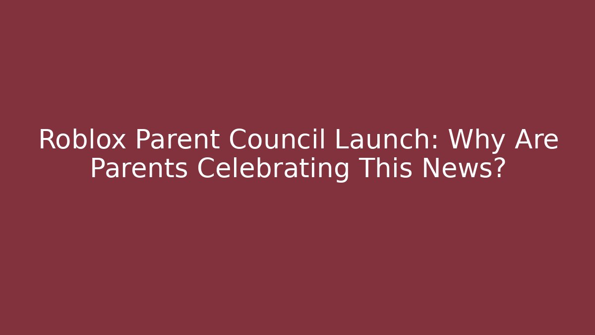 Roblox Parent Council Launch: Why Are Parents Celebrating This News?