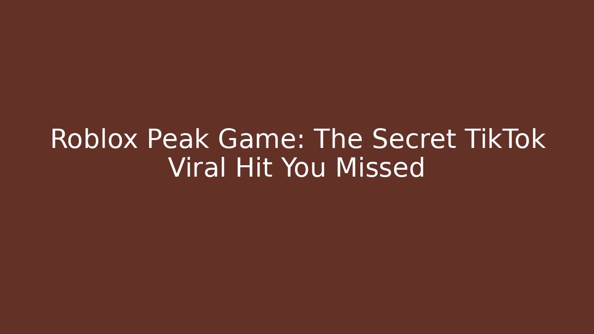 Roblox Peak Game: The Secret TikTok Viral Hit You Missed