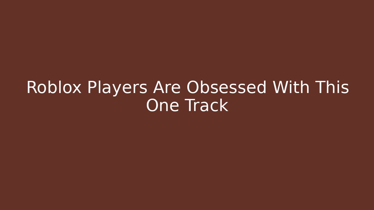 Roblox Players Are Obsessed With This One Track