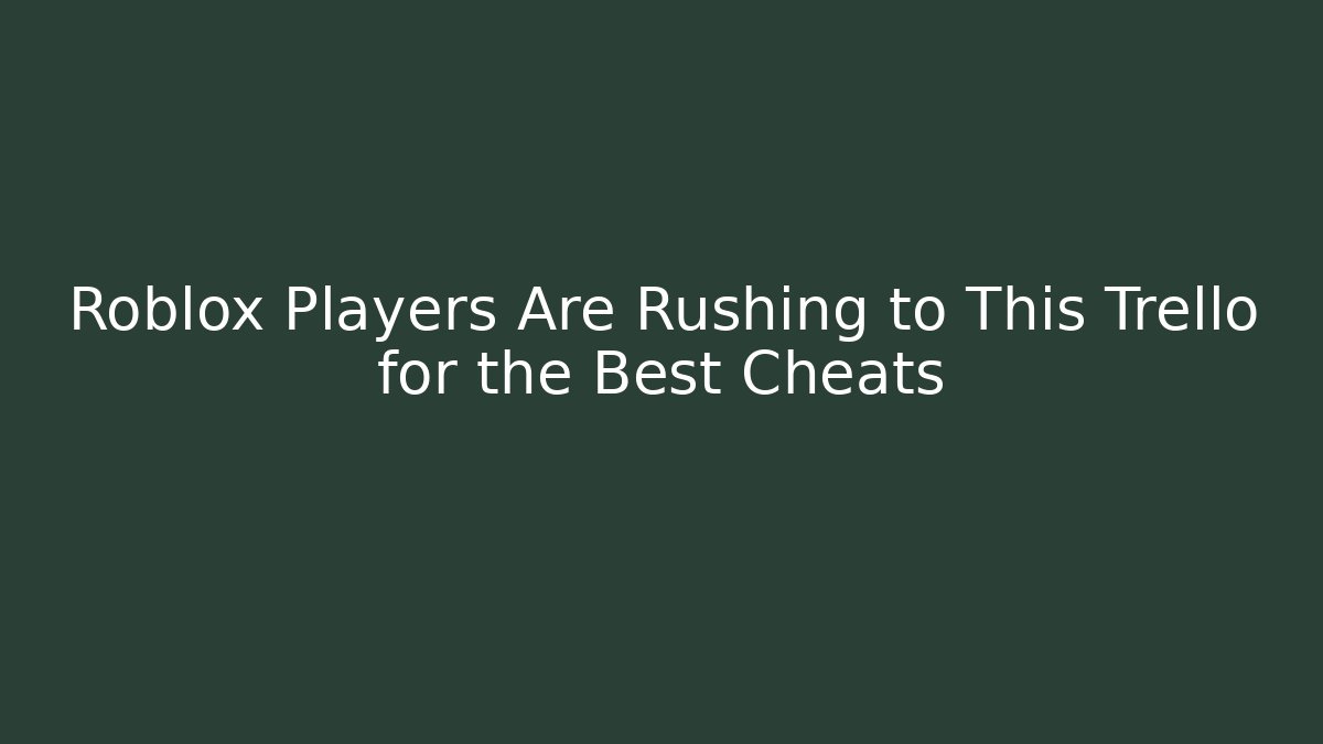 Roblox Players Are Rushing to This Trello for the Best Cheats