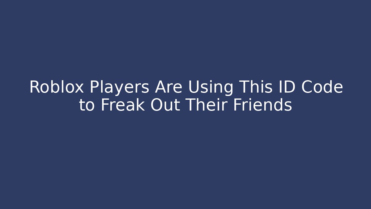 Roblox Players Are Using This ID Code to Freak Out Their Friends