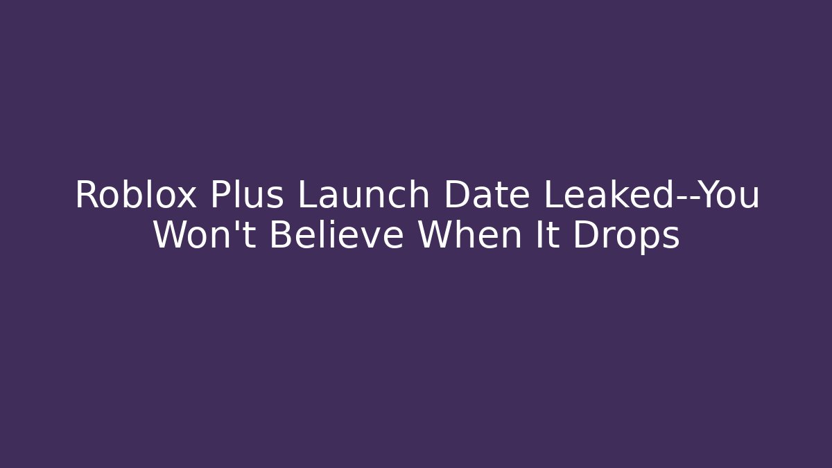 Roblox Plus Launch Date Leaked—You Won’t Believe When It Drops