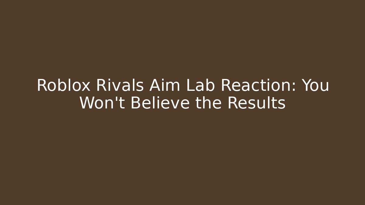 Roblox Rivals Aim Lab Reaction: You Won’t Believe the Results - Critter Realm