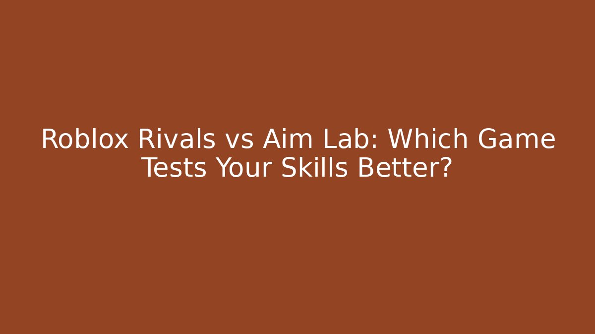 Roblox Rivals vs Aim Lab: Which Game Tests Your Skills Better?