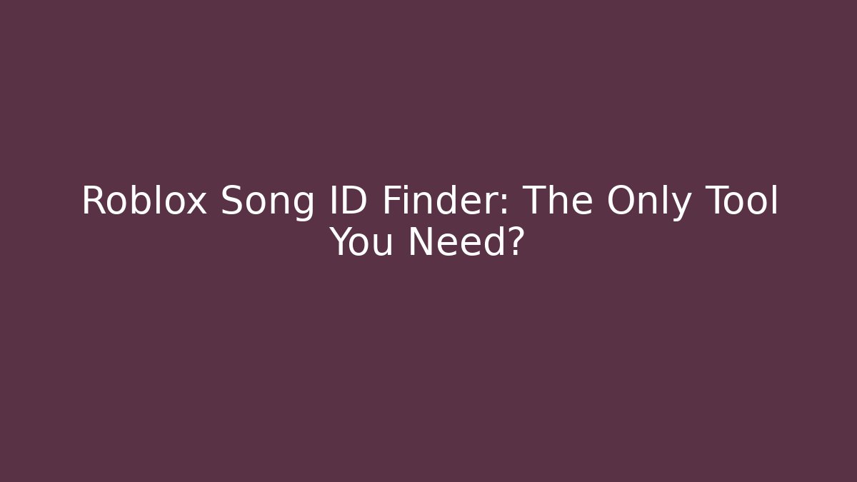 Roblox Song ID Finder: The Only Tool You Need?